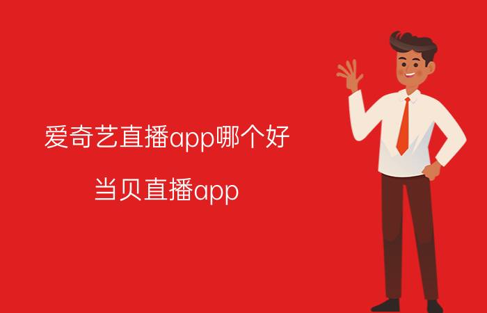 爱奇艺直播app哪个好 当贝直播app？